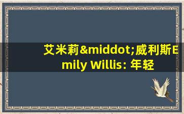 艾米莉·威利斯Emily Willis: 年轻有为,前程似锦